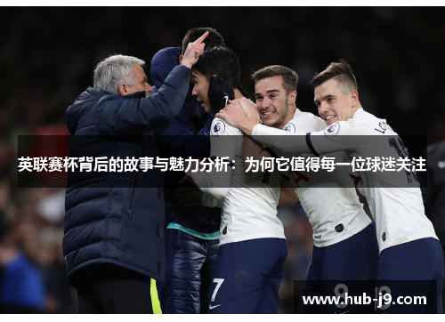 英联赛杯背后的故事与魅力分析：为何它值得每一位球迷关注