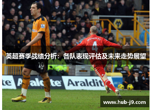 英超赛季战绩分析:各队表现评估及未来走势展望 英超赛季战绩分析:各队表现评估及未来走势展望