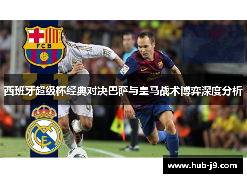 西班牙超级杯经典对决巴萨与皇马战术博弈深度分析