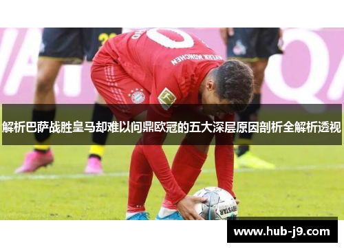 解析巴萨战胜皇马却难以问鼎欧冠的五大深层原因剖析全解析透视