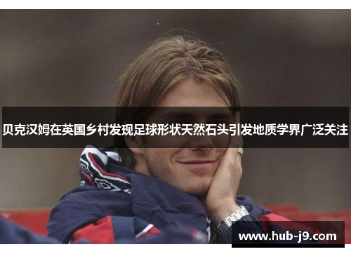 贝克汉姆在英国乡村发现足球形状天然石头引发地质学界广泛关注