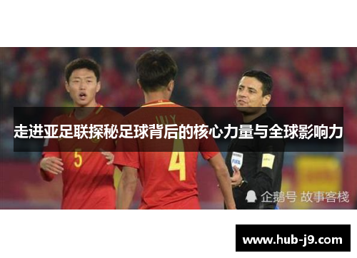 走进亚足联探秘足球背后的核心力量与全球影响力